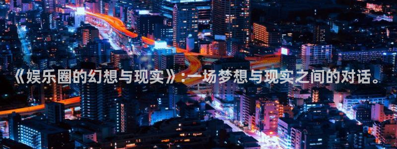 狗子28pg：《娱乐圈的幻想与现实》:一场梦想与现实之间的对话。