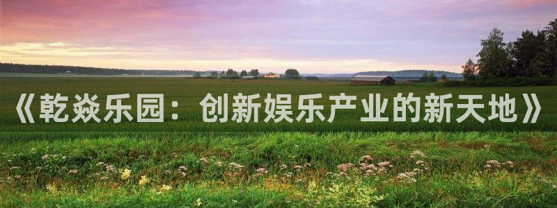 狗子28pg下载入口：《乾焱乐园：创新娱乐产业的新天地》