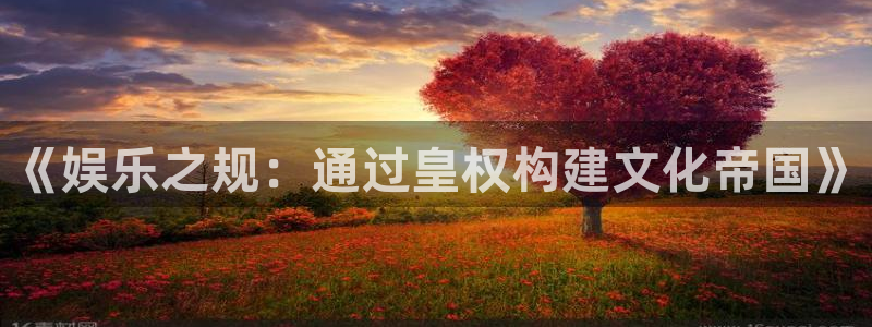 狗子28赏金国际下载：《娱乐之规：通过皇权构建文化帝国》