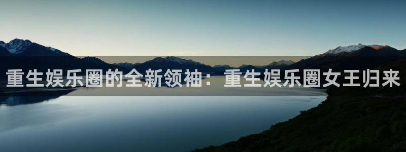 狗子28赏金国际下载：重生娱乐圈的全新领袖：重生娱乐圈女王归来