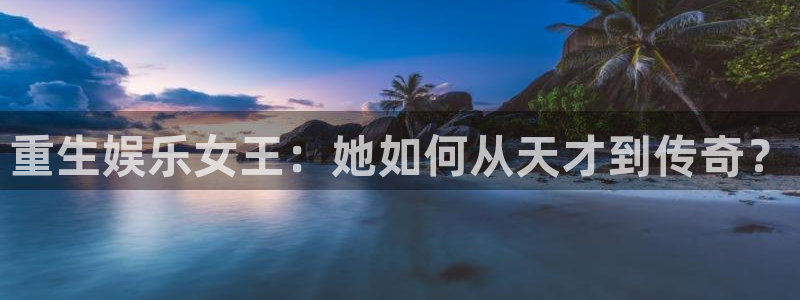 狗子28pg下载入口：重生娱乐女王：她如何从天才到传奇？