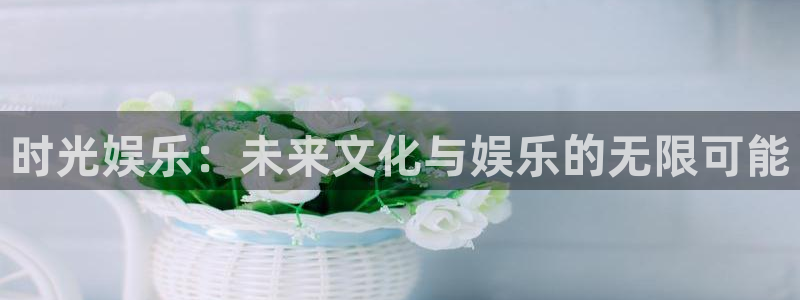 狗子28赏金国际下载：时光娱乐：未来文化与娱乐的无限可能