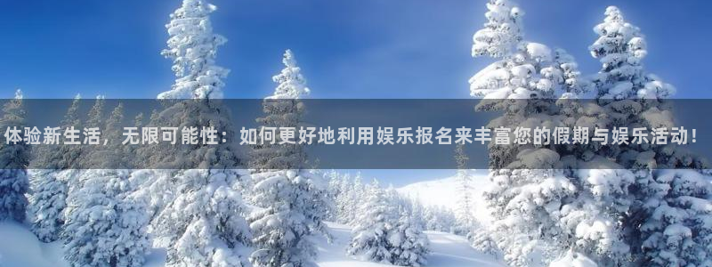 狗子28游戏官网入口注册：体验新生活，无限可能性：如何更好地利用娱乐报名来丰富您的假期与娱乐活动！
