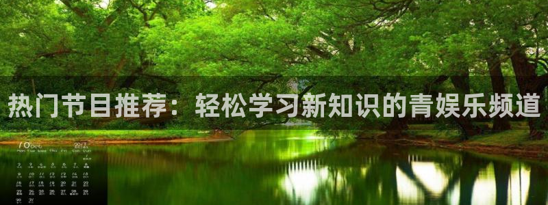 狗子28官网：热门节目推荐：轻松学习新知识的青娱乐频道