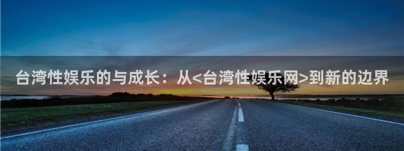 狗子28棋牌软件特色：台湾性娱乐的与成长：从<台湾性娱乐网>到新的边界