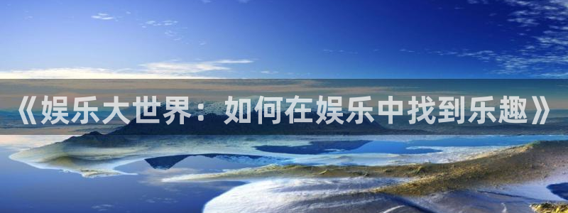 狗子28棋牌软件特色：《娱乐大世界：如何在娱乐中找到乐趣》