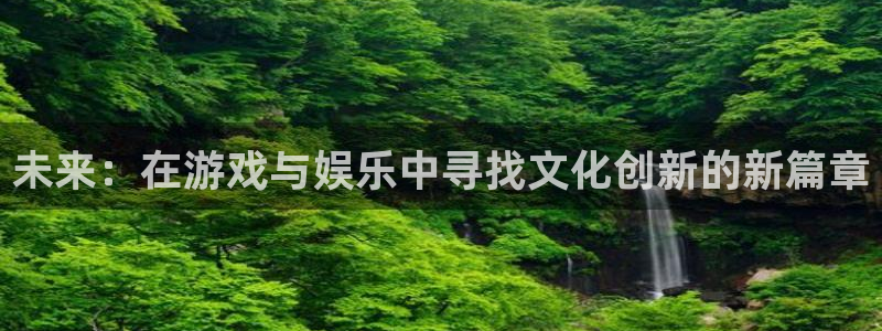 狗子28平台：未来：在游戏与娱乐中寻找文化创新的新篇章