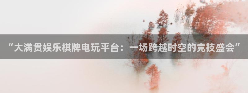 狗子28pg：“大满贯娱乐棋牌电玩平台：一场跨越时空的竞技盛会”