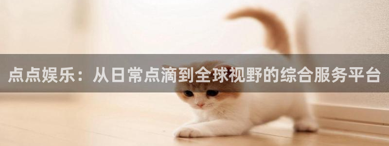狗子28.ccmpc：点点娱乐：从日常点滴到全球视野的综合服务平台