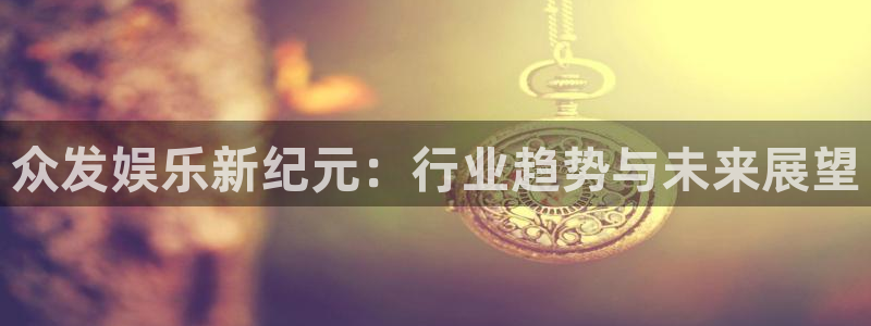 狗子28官网：众发娱乐新纪元：行业趋势与未来展望