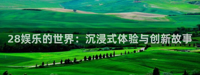 狗子28链接：28娱乐的世界：沉浸式体验与创新故事
